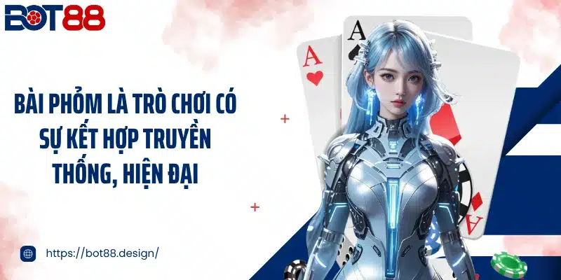 Bài phỏm là trò chơi có sự kết hợp truyền thống, hiện đại