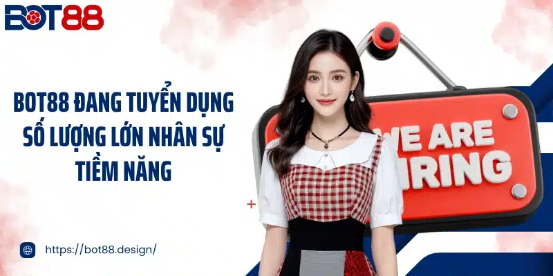 Bot88 đang tuyển dụng số lượng lớn nhân sự tiềm năng