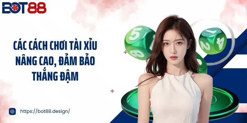 Các cách chơi tài xỉu nâng cao, đảm bảo thắng đậm