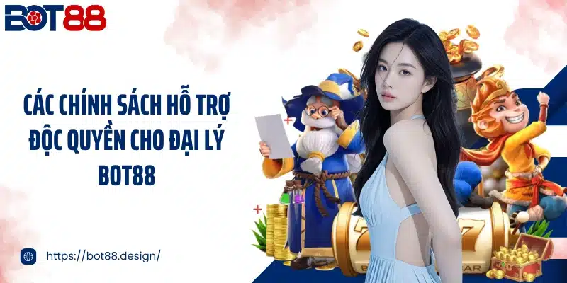 Các chính sách hỗ trợ độc quyền cho đại lý Bot88