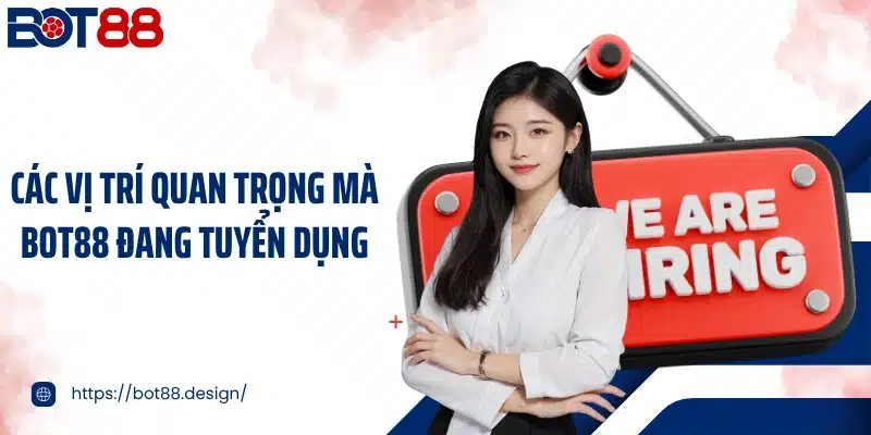 Các vị trí quan trọng mà Bot88 đang tuyển dụng