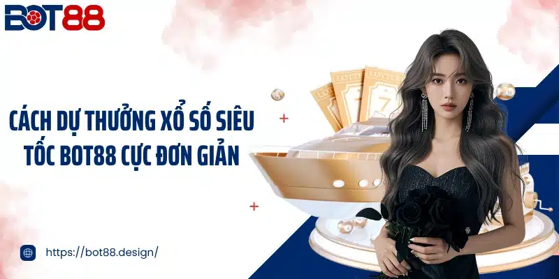 Cách dự thưởng xổ số siêu tốc Bot88 cực đơn giản