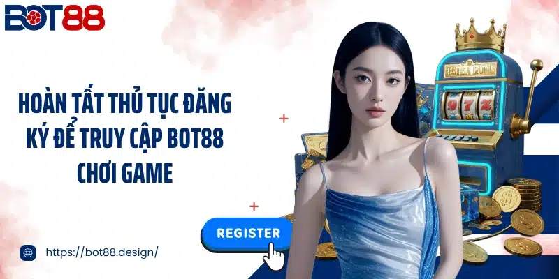 Hoàn tất thủ tục đăng ký để truy cập Bot88 chơi game