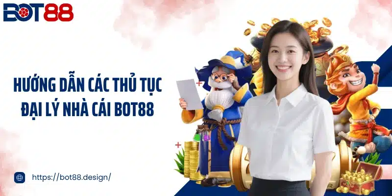Hướng dẫn các thủ tục đại lý nhà cái Bot88