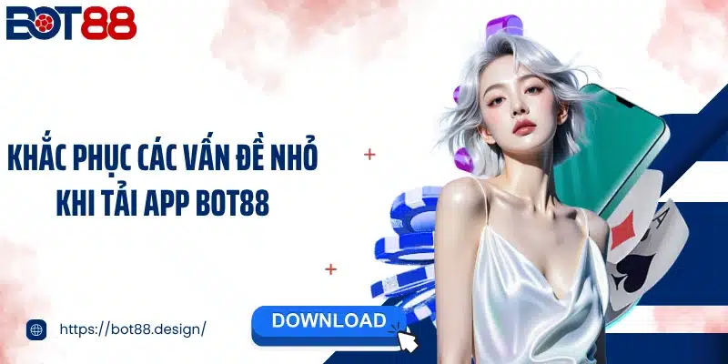 Khắc phục các vấn đề nhỏ khi Tải app Bot88