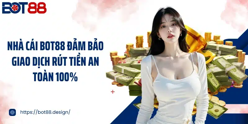 Nhà cái Bot88 đảm bảo giao dịch rút tiền an toàn 100%