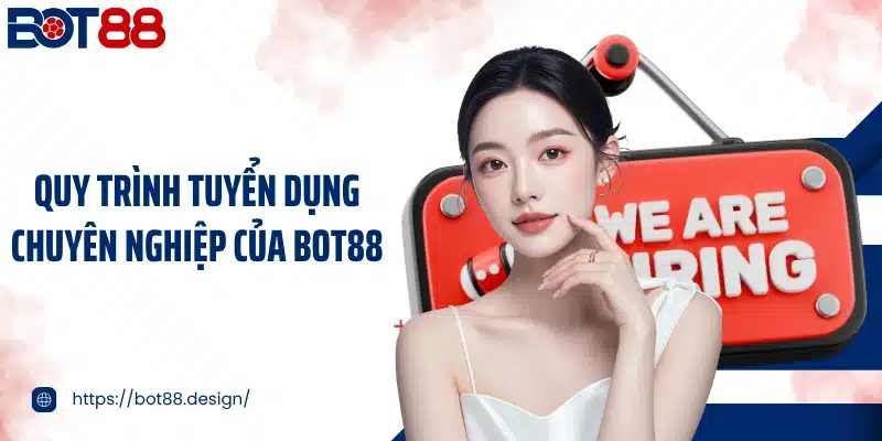 Quy trình tuyển dụng chuyên nghiệp của Bot88