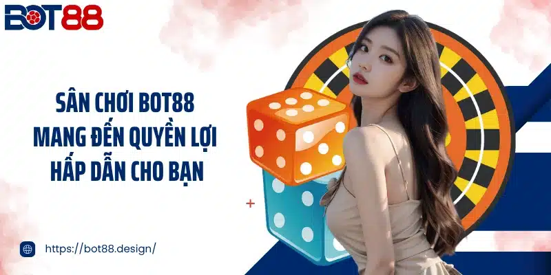 Sân chơi BOT88 mang đến quyền lợi hấp dẫn cho bạn