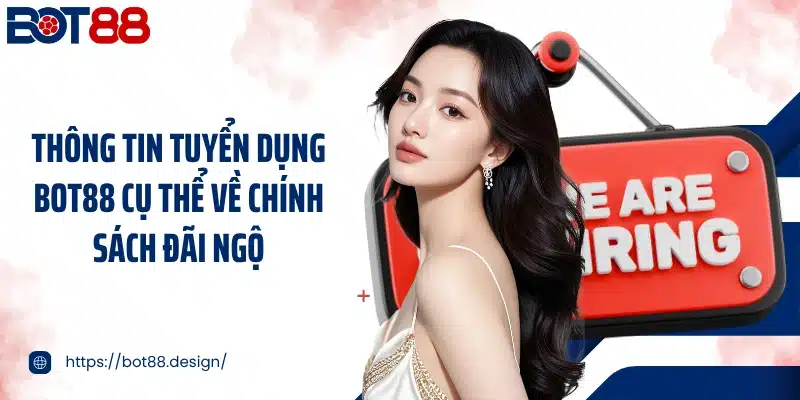 Thông tin tuyển dụng Bot88 cụ thể về chính sách đãi ngộ