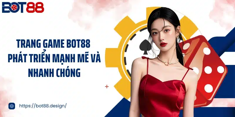 Trang game BOT88 phát triển mạnh mẽ và nhanh chóng
