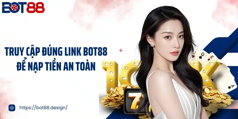 Truy cập đúng link Bot88 để nạp tiền an toàn